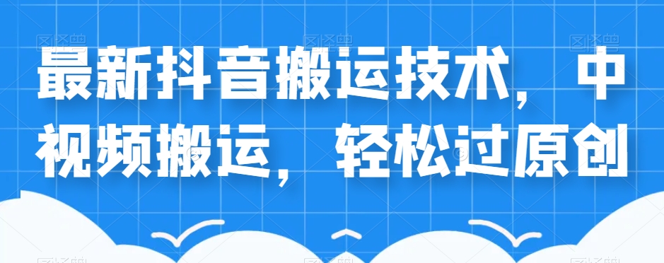 外卖598元的最新抖音搬运技术，中视频搬运，轻松过原创-观智斋电商课程站