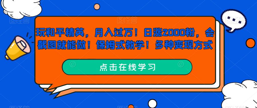 玩和平精英，月入过万！日涨2000粉，会截图就能做！保姆式教学！多种变现方式-观智斋电商课程站