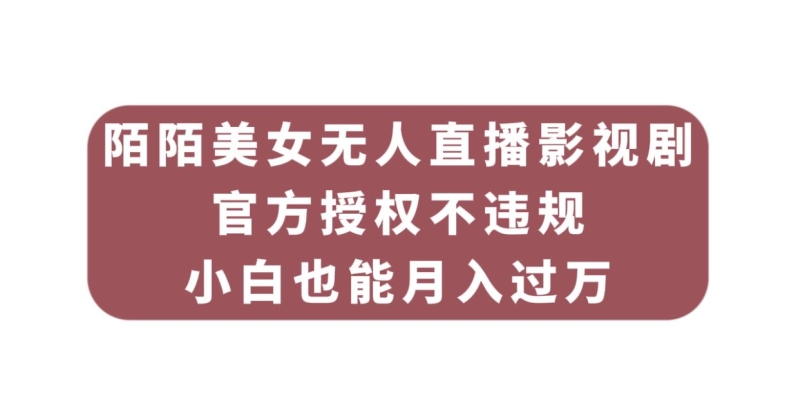 陌陌美女无人直播影视剧，官方授权不违规不封号，小白也能月入过万-观智斋电商课程站