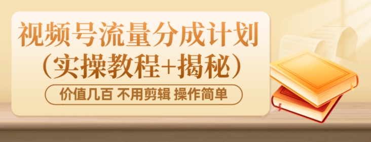 价值几百上千不用剪辑简单操作视频号流量分成计划（实操教程+揭秘）-观智斋电商课程站