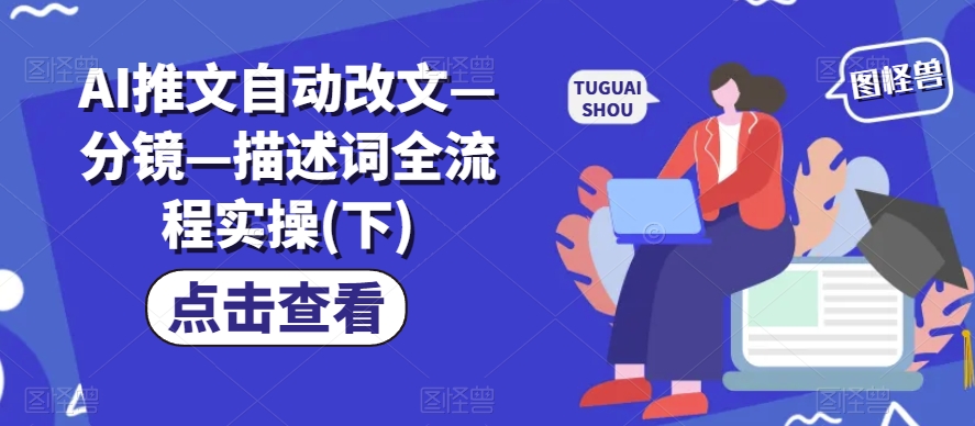 AI推文自动改文—分镜—描述词全流程实操(下)-观智斋电商课程站