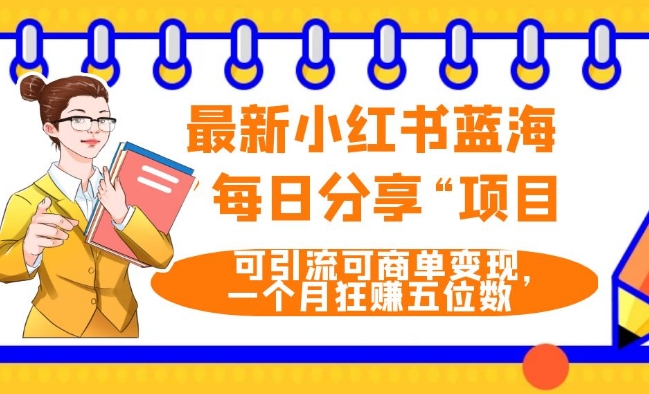 最新小红书蓝海，”每日分享“项目，可引流可商单变现，无门槛，一个月狂赚五位数-观智斋电商课程站
