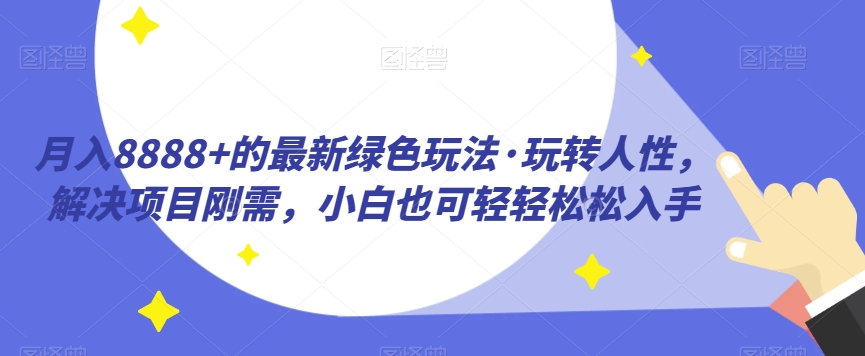 月入8888+的最新绿色玩法·玩转人性，解决项目刚需，小白也可轻轻松松入手-观智斋电商课程站