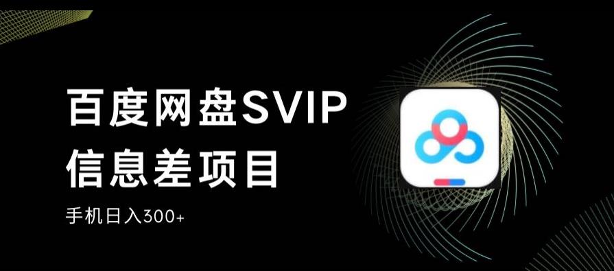 百度网盘SVIP信息差项目，0投入小白极速上手，手机稳定日入300+【揭秘】-观智斋电商课程站
