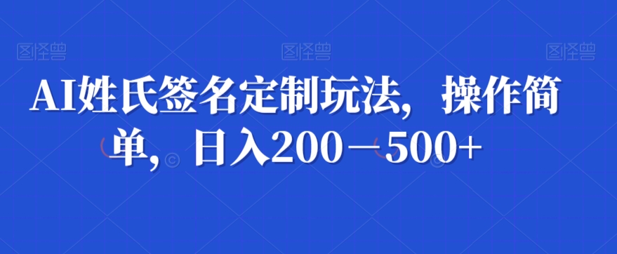 AI姓氏签名定制玩法，操作简单，日入200－500+-观智斋电商课程站