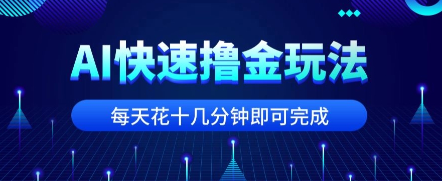 用AI快速撸金玩法，小白可操作，每日操作十几分钟即可完成【揭秘】-观智斋电商课程站