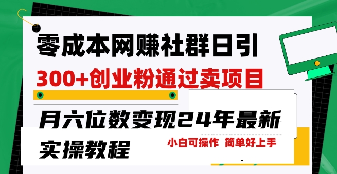 零成本网创群日引300+创业粉，卖项目月六位数变现，门槛低好上手，24年最新实操教程【揭秘】-观智斋电商课程站