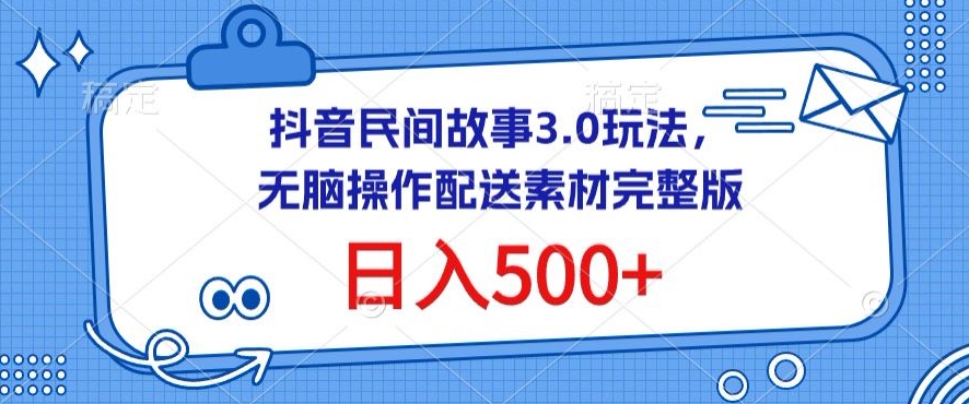 抖音民间故事3.0玩法，无脑操作，日入500+配送素材完整版【揭秘】-观智斋电商课程站
