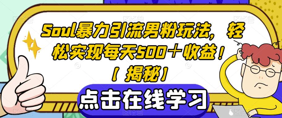 Soul暴力引流男粉玩法，轻松实现每天500＋收益！【揭秘】-观智斋电商课程站
