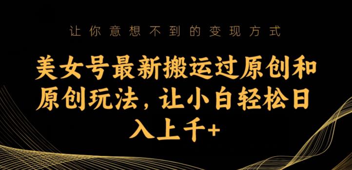 美女号最新搬运过原创和原创玩法，让小白轻松日入上千+【揭秘】-观智斋电商课程站
