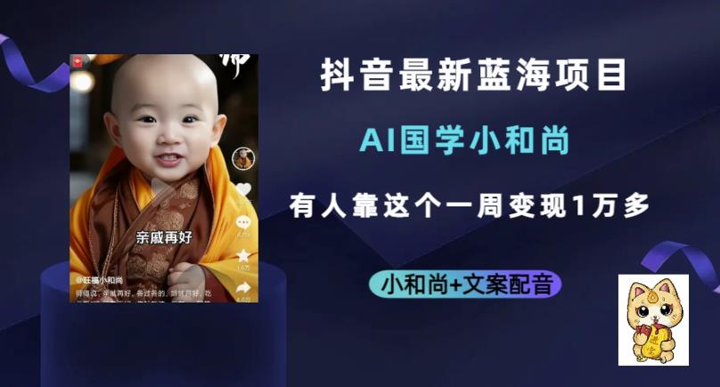 抖音最新蓝海项目，AI国学小和尚，有人一周变现1万多【揭秘】-观智斋电商课程站