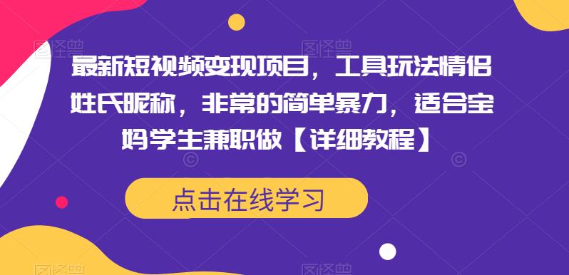 最新短视频变现项目，工具玩法情侣姓氏昵称，非常的简单暴力，适合宝妈学生兼职做【详细教程】-观智斋电商课程站