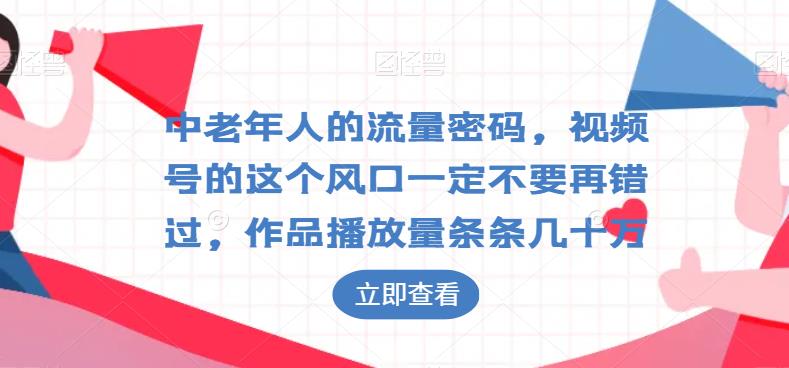 中老年人的流量密码，视频号的这个风口一定不要再错过，作品播放量条条几十万-观智斋电商课程站