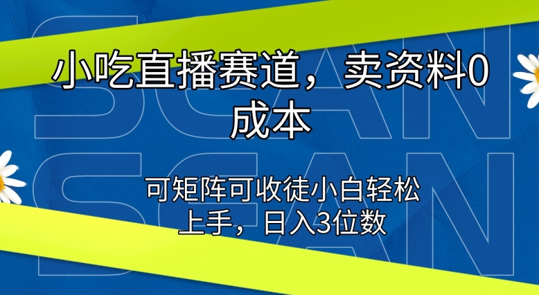 小吃直播赛道，卖资料0成本，可矩阵可收徒小白轻松上手-观智斋电商课程站