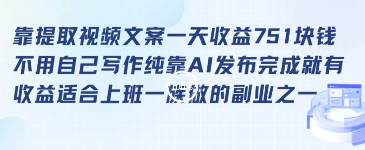 靠提取视频文案一天收益751块，适合上班一族做的副业【揭秘】-观智斋电商课程站