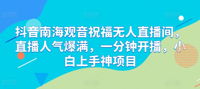 抖音南海观音祝福无人直播间，直播人气爆满，一分钟开播，小白上手神项目-观智斋电商课程站
