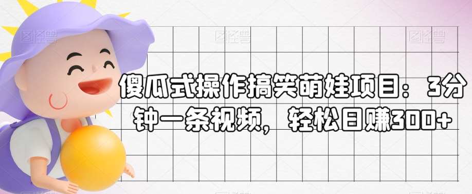 傻瓜式操作搞笑萌娃项目：3分钟一条视频，轻松日赚300+-观智斋电商课程站