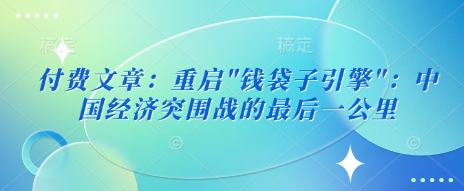 付费文章：重启”钱袋子引擎”：中国经济突围战的最后一公里-观智斋电商课程站
