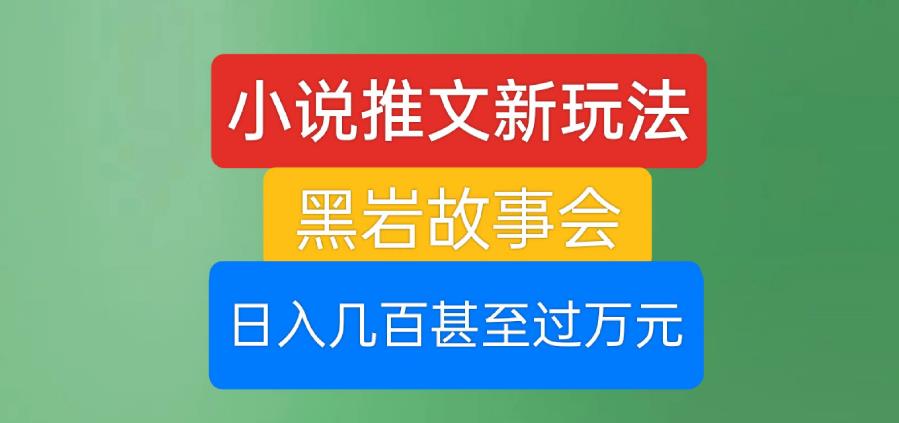 小说推文新玩法，黑岩故事会，日入几百甚至过万元【揭秘】-观智斋电商课程站