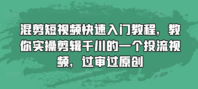 混剪短视频快速入门教程，教你实操剪辑千川的一个投流视频，过审过原创-观智斋电商课程站