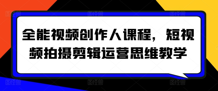 全能视频创作人课程，短视频拍摄剪辑运营思维教学-观智斋电商课程站