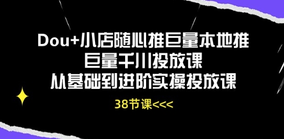 Dou+小店随心推巨量本地推巨量千川投放课从基础到进阶实操投放课-观智斋电商课程站
