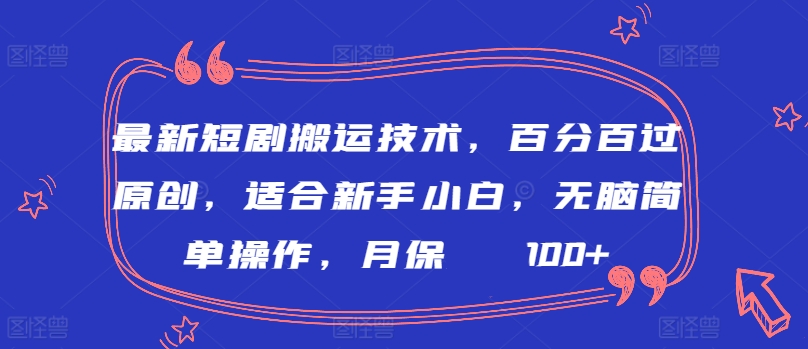 最新短剧搬运技术，百分百过原创，适合新手小白，无脑简单操作，月保底2000+【揭秘】-观智斋电商课程站