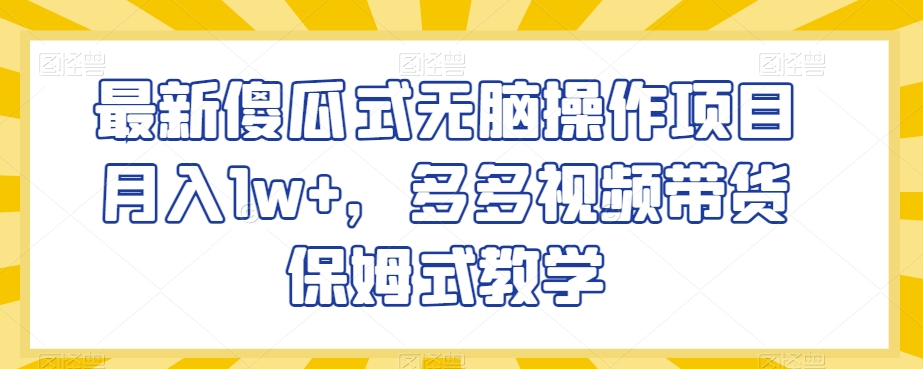 最新傻瓜式无脑操作项目月入1w+，多多视频带货保姆式教学【揭秘】-观智斋电商课程站