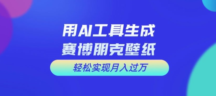 用AI工具设计赛博朋克壁纸，轻松实现月入万+【揭秘】-观智斋电商课程站