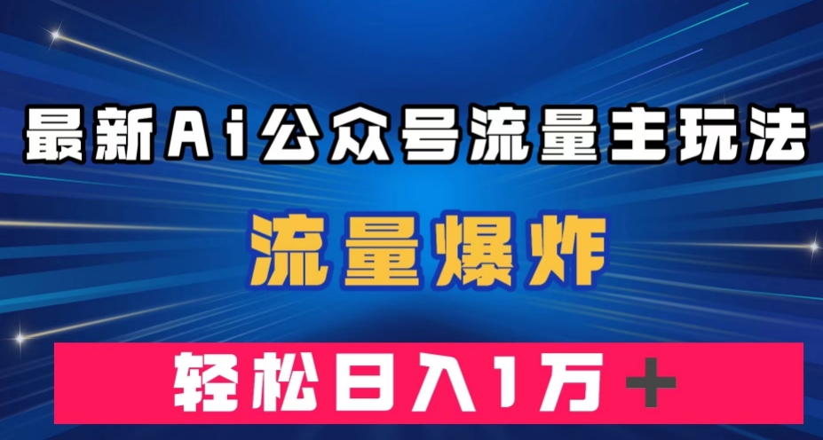 最新AI公众号流量主玩法，流量爆炸，轻松月入一万＋【揭秘】-观智斋电商课程站