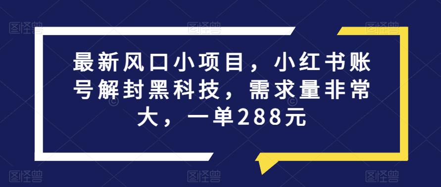最新风口小项目，小红书账号解封黑科技，需求量非常大，一单288元-观智斋电商课程站