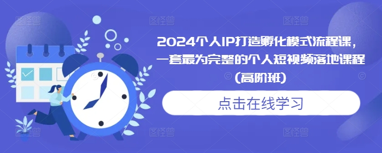 2024个人IP打造孵化模式流程课，一套最为完整的个人短视频落地课程(高阶班)-观智斋电商课程站