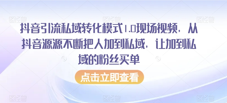 抖音引流私域转化模式1.0现场视频，从抖音源源不断把人加到私域，让加到私域的粉丝买单-观智斋电商课程站