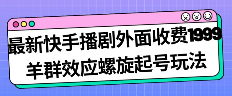 最新快手播剧外面收费1999羊群效应螺旋起号玩法配合流量日入几百完全不是问题-观智斋电商课程站