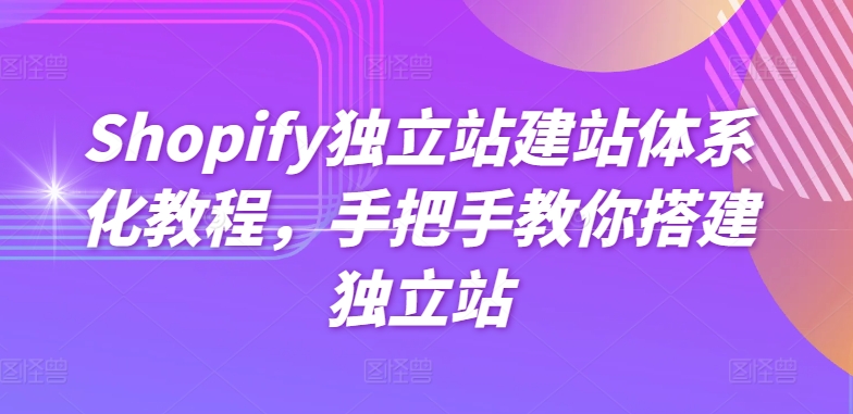 Shopify独立站建站体系化教程，手把手教你搭建独立站-观智斋电商课程站