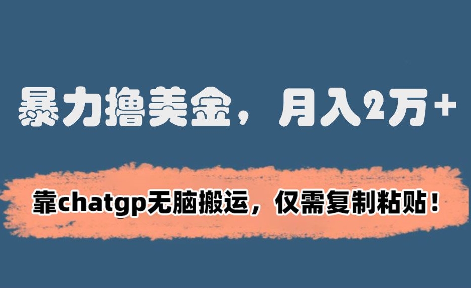 暴力撸美金，月入2万+！靠chatgp无脑搬运，仅需复制粘贴【揭秘】-观智斋电商课程站