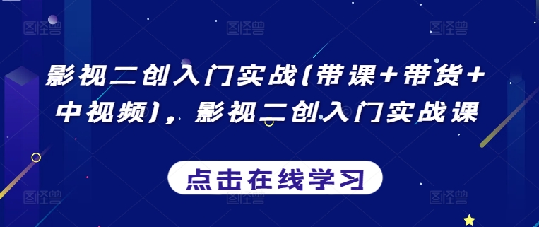 影视二创入门实战(带课+带货+中视频)，影视二创入门实战课-观智斋电商课程站