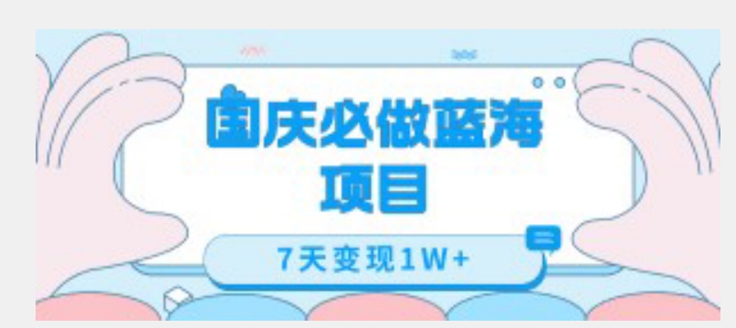国庆必做蓝海项目7天变现1W+，无需投入任何资金-观智斋电商课程站