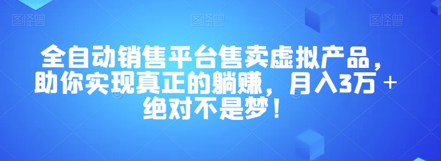 全自动销售平台售卖虚拟产品，助你实现真正的躺赚，月入3万＋绝对不是梦！【揭秘】-观智斋电商课程站