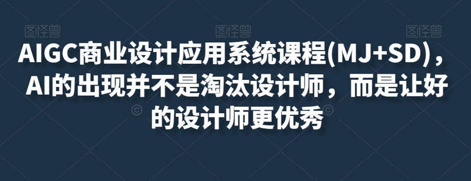 AIGC商业设计应用系统课程(MJ+SD)，AI的出现并不是淘汰设计师，而是让好的设计师更优秀-观智斋电商课程站