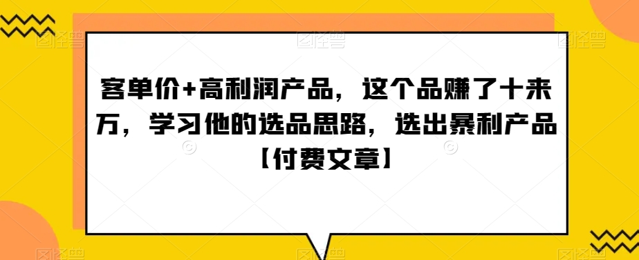 ‮单客‬价+高利润产品，这个品‮了赚‬十来万，‮习学‬他‮选的‬品思路，‮出选‬暴‮产利‬品【付费文章】-观智斋电商课程站