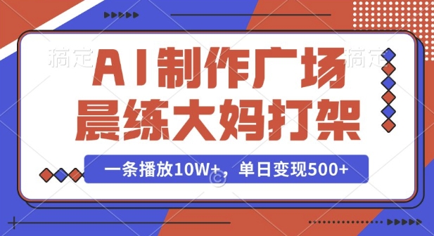 AI制作广场晨练大妈打架，一条播放10W+，单日变现多张【揭秘】-观智斋电商课程站