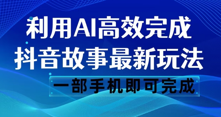 抖音故事最新玩法，通过AI一键生成文案和视频，日收入500一部手机即可完成【揭秘】-观智斋电商课程站