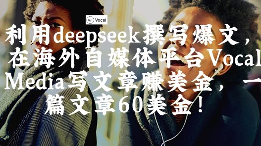 出海搞钱！利用deepseek撰写爆文，在海外自媒体平台Vocal Media写文章挣美金，一篇文章60刀-观智斋电商课程站