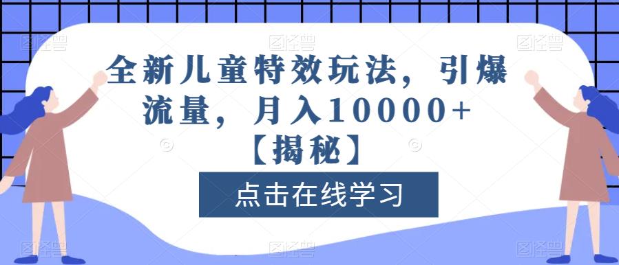 全新儿童特效玩法，引爆流量，月入10000+【揭秘】-观智斋电商课程站