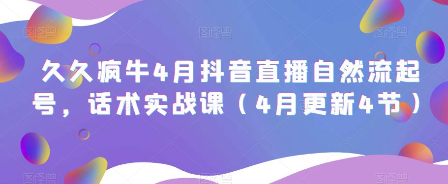 久久疯牛4月抖音直播纯自然流起号，话术实战课（4月更新4节）-观智斋电商课程站
