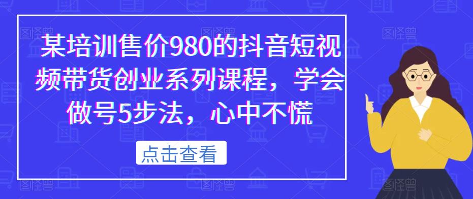 某培训售价980的抖音短视频带货创业系列课程，学会做号5步法，心中不慌-观智斋电商课程站