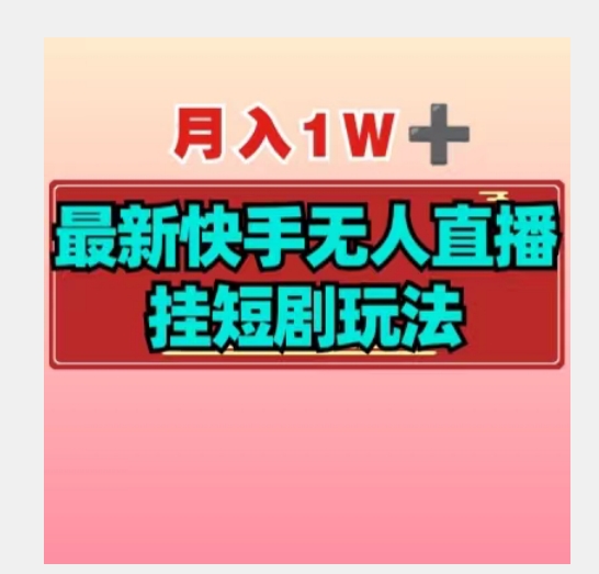 【揭秘】月入1W+最新快手无人直播挂短剧玩法-观智斋电商课程站