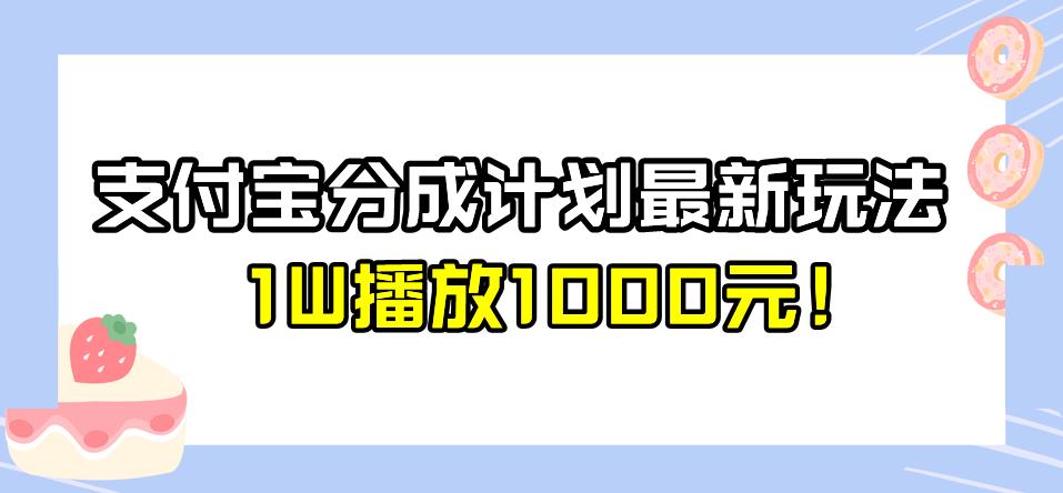全新蓝海，支付宝分成计划最新玩法介绍，1W播放1000元！【揭秘】-观智斋电商课程站