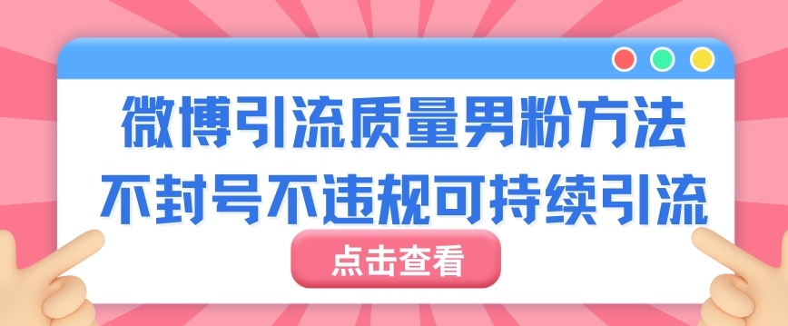 微博引流质量男粉不封号不违规不封设备可持续引流-观智斋电商课程站